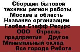 Сборщик бытовой техники(регион работы - Москва и область) › Название организации ­ Глобал Стафф Ресурс, ООО › Отрасль предприятия ­ Другое › Минимальный оклад ­ 26 000 - Все города Работа » Вакансии   . Тверская обл.,Нелидово г.
